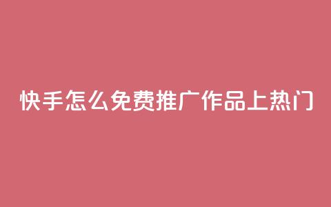 快手怎么免费推广作品上热门,快手业务秒到账 - ks免费业务平台call QQ访客自助网址 第1张
