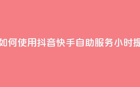 抖音快手24小时自助服务 - 如何使用抖音快手自助服务24小时提高个人品牌曝光？! 第1张
