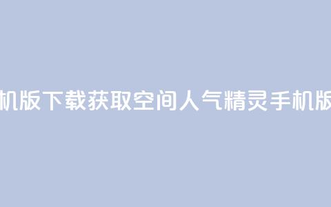 qq空间人气精灵手机版下载 - 获取QQ空间人气精灵手机版下载指南! 第1张