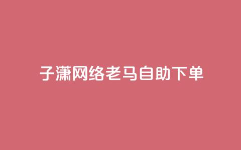 子潇网络老马自助下单,卡盟在线24小时自助下单 - 快手业务网站平台24小时 1元10快币充值入口 第1张 子潇网络老马自助下单,卡盟在线24小时自助下单 - 快手业务网站平台24小时 1元10快币充值入口 第1张