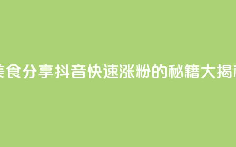 美食分享:抖音快速涨粉的秘籍大揭秘 第1张 美食分享:抖音快速涨粉的秘籍大揭秘 第1张