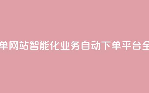 dy业务自动下单网站 - 智能化Dy业务自动下单平台全解析! 第1张 dy业务自动下单网站 - 智能化Dy业务自动下单平台全解析! 第1张