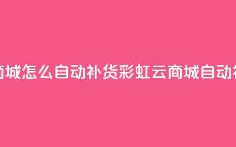 彩虹云商城怎么自动补货(彩虹云商城自动补货解析) 第1张 彩虹云商城怎么自动补货(彩虹云商城自动补货解析) 第1张