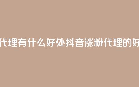 抖音涨粉代理有什么好处(抖音涨粉代理的好处) 第1张