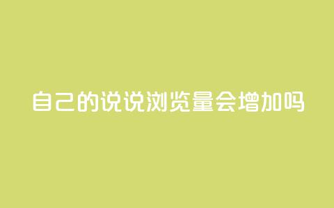 自己的说说浏览量会增加吗? 第1张 自己的说说浏览量会增加吗? 第1张