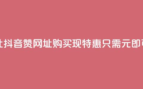抖音一元100个赞网址 - 抖音赞网址购买现特惠，只需1元即可获取100个赞! 第1张