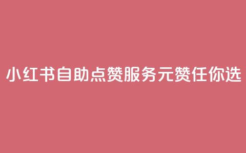 小红书自助点赞服务，1元100赞任你选 第1张