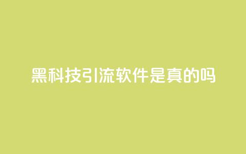 黑科技引流软件是真的吗 - 神奇引流软件：真相揭秘。 第1张